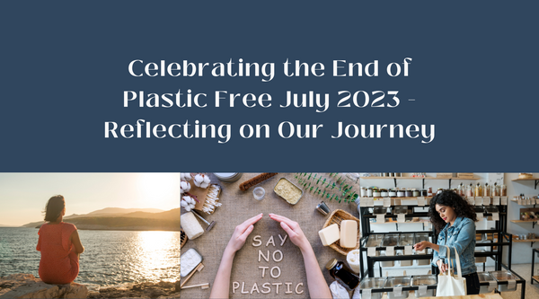 Celebrating the End of Plastic Free July 2023 - Reflecting on Our Journey